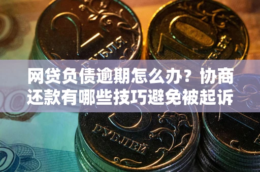 济南网贷负债逾期怎么办？协商还款有哪些技巧避免被起诉？