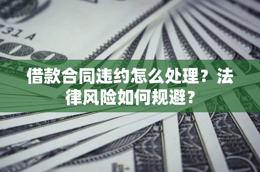 济南借款合同违约怎么处理？法律风险如何规避？