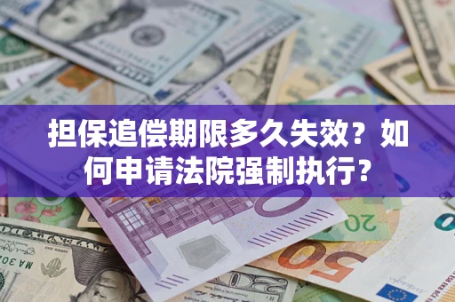 济南担保追偿期限多久失效？如何申请法院强制执行？