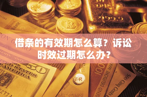 济南借条的有效期怎么算？诉讼时效过期怎么办？