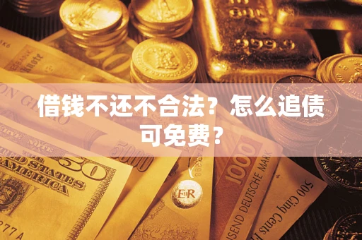 济南借钱不还不合法？怎么追债可免费？