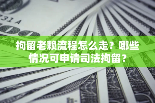 济南拘留老赖流程怎么走?哪些情况可申请司法拘留? 济南拘留老赖流程怎么走?哪些情况可申请司法拘留?