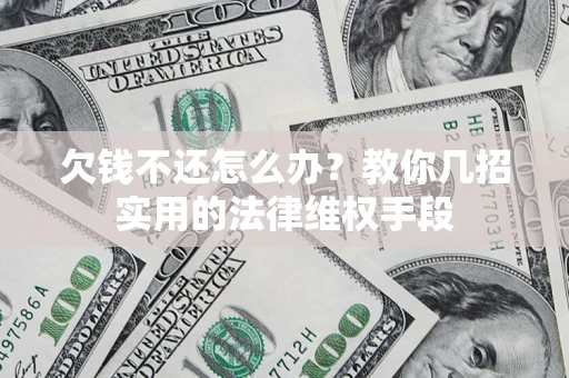 济南欠钱不还怎么办？教你几招实用的法律维权手段
