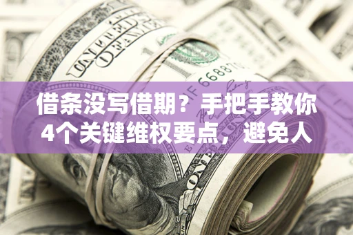 济南借条没写借期？手把手教你4个关键维权要点，避免人财两空