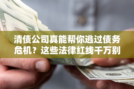 济南清债公司真能帮你逃过债务危机？这些法律红线千万别踩