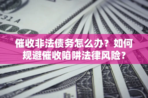济南催收非法债务怎么办？如何规避催收陷阱法律风险？