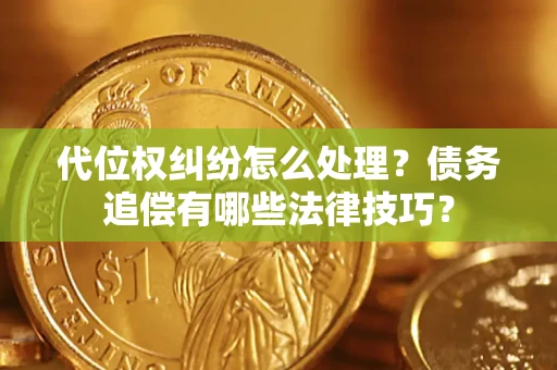 济南代位权纠纷怎么处理？债务追偿有哪些法律技巧？