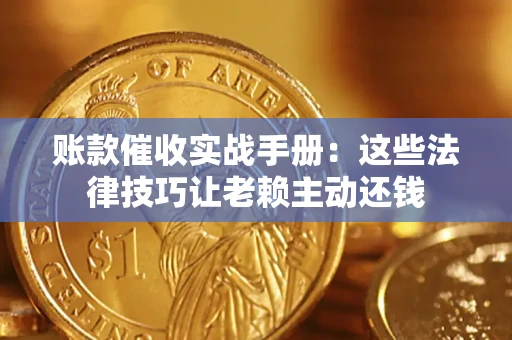 济南账款催收实战手册：这些法律技巧让老赖主动还钱