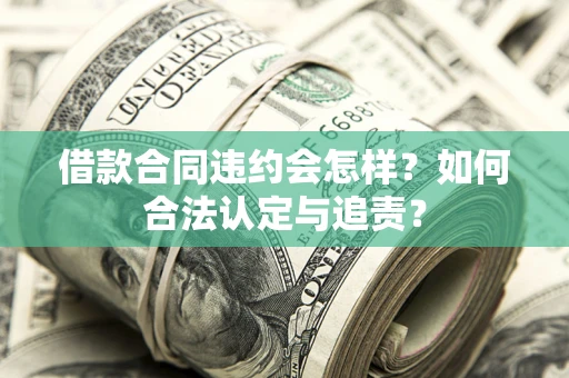 济南借款合同违约会怎样？如何合法认定与追责？
