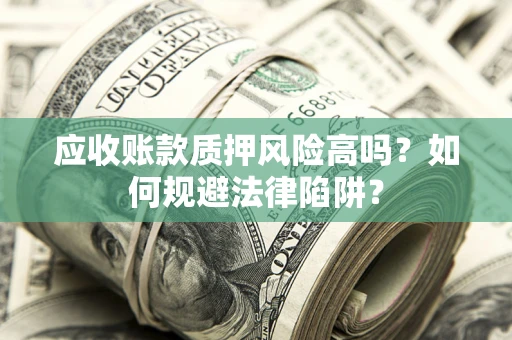 济南应收账款质押风险高吗？如何规避法律陷阱？