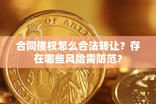 济南合同债权怎么合法转让？存在哪些风险需防范？
