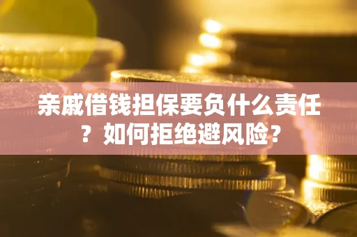 济南亲戚借钱担保要负什么责任？如何拒绝避风险？