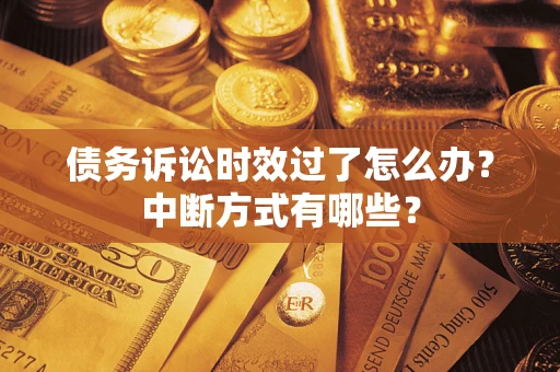 济南债务诉讼时效过了怎么办？中断方式有哪些？