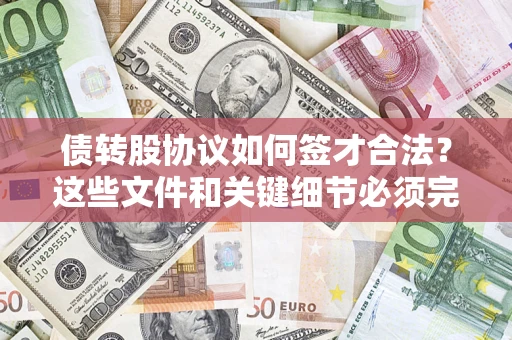 济南债转股协议如何签才合法？这些文件和关键细节必须完整