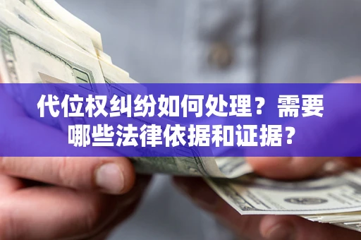 济南代位权纠纷如何处理？需要哪些法律依据和证据？