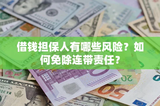 济南借钱担保人有哪些风险？如何免除连带责任？