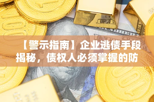 济南【警示指南】企业逃债手段揭秘，债权人必须掌握的防坑宝典