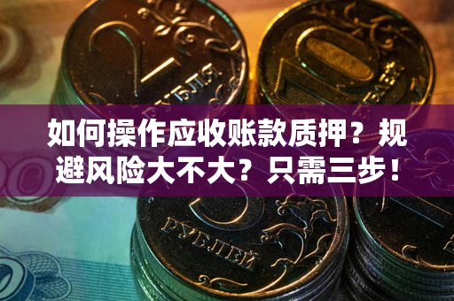 济南如何操作应收账款质押？规避风险大不大？只需三步！