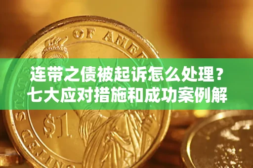 济南连带之债被起诉怎么处理？七大应对措施和成功案例解析