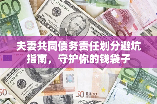济南夫妻共同债务责任划分避坑指南，守护你的钱袋子