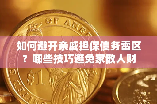 济南如何避开亲戚担保债务雷区？哪些技巧避免家散人财