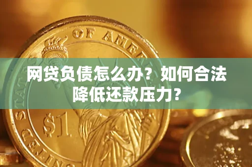 济南网贷负债怎么办？如何合法降低还款压力？