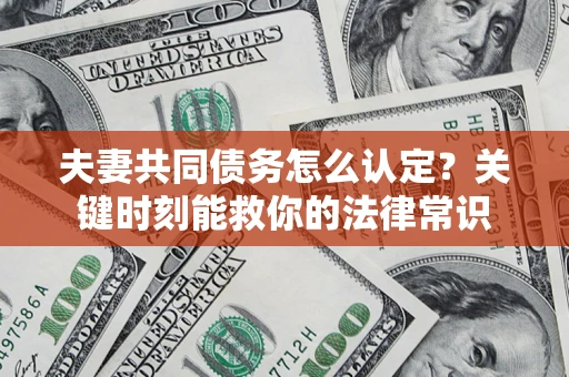 济南夫妻共同债务怎么认定？关键时刻能救你的法律常识