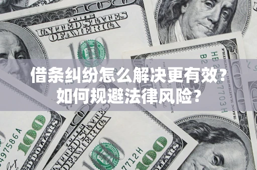 济南借条纠纷怎么解决更有效？如何规避法律风险？