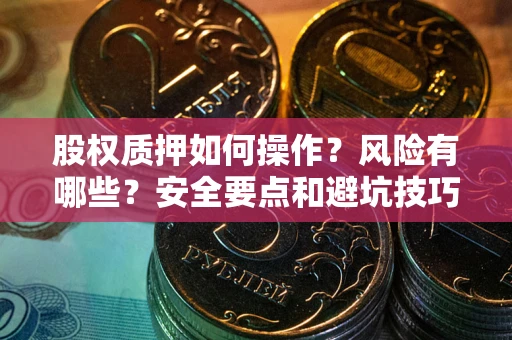 济南股权质押如何操作？风险有哪些？安全要点和避坑技巧？