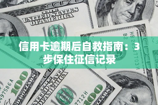 济南信用卡逾期后自救指南：3步保住征信记录