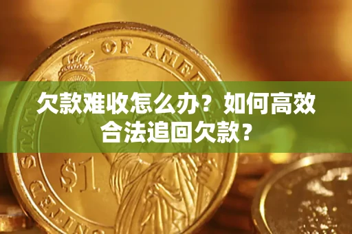 济南欠款难收怎么办？如何高效合法追回欠款？