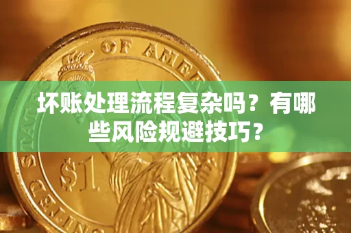 济南坏账处理流程复杂吗？有哪些风险规避技巧？