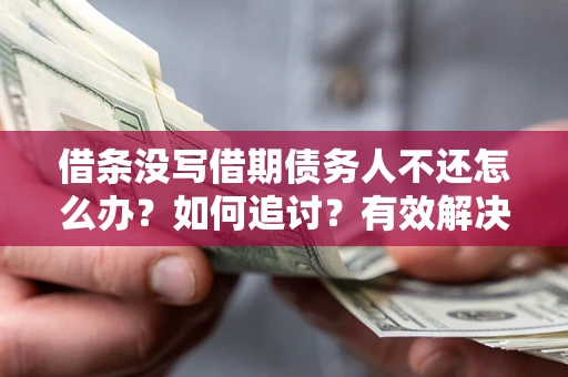 济南借条没写借期债务人不还怎么办？如何追讨？有效解决方案！