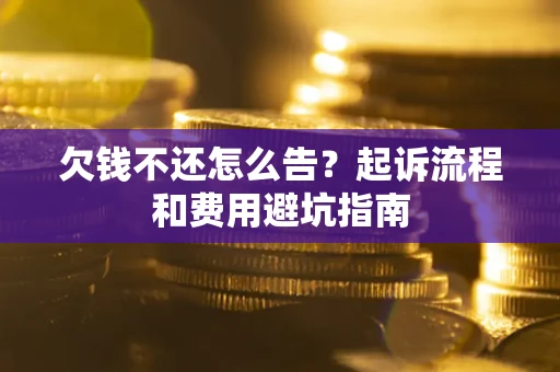 济南欠钱不还怎么告?起诉流程和费用避坑指南 济南欠钱不还怎么告?起诉流程和费用避坑指南
