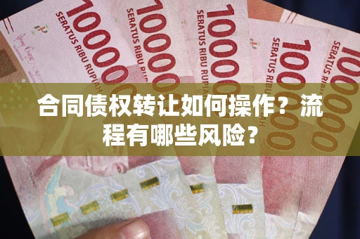 济南合同债权转让如何操作？流程有哪些风险？