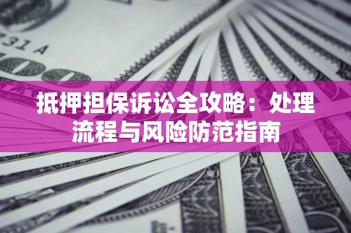 济南抵押担保诉讼全攻略：处理流程与风险防范指南