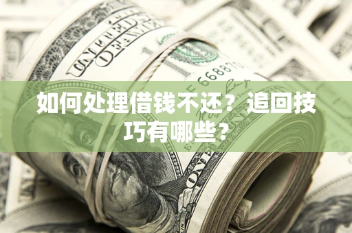 济南如何处理借钱不还？追回技巧有哪些？