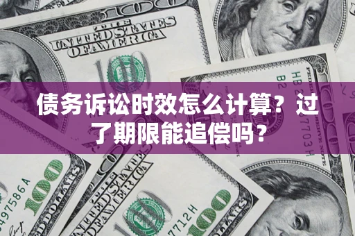 济南债务诉讼时效怎么计算？过了期限能追偿吗？