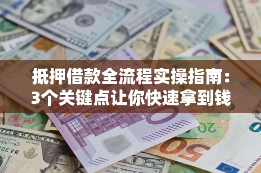 济南抵押借款全流程实操指南：3个关键点让你快速拿到钱