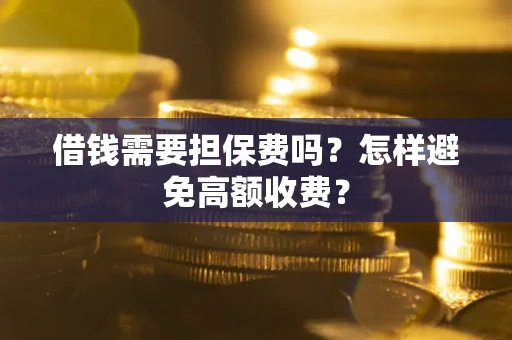 济南借钱需要担保费吗？怎样避免高额收费？