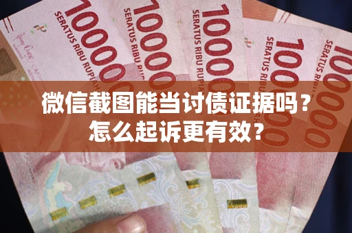 济南微信截图能当讨债证据吗？怎么起诉更有效？