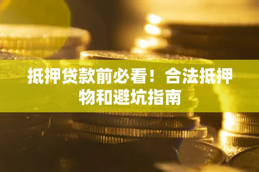 济南抵押贷款前必看！合法抵押物和避坑指南