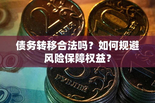济南债务转移合法吗？如何规避风险保障权益？