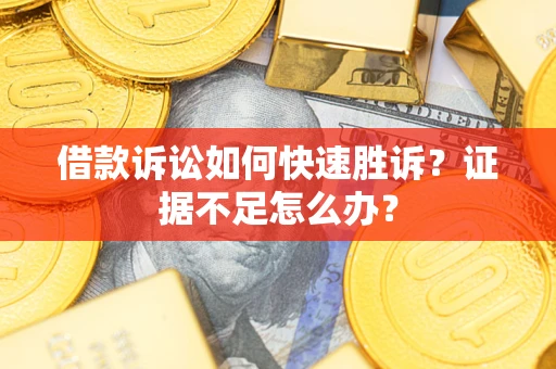 济南借款诉讼如何快速胜诉？证据不足怎么办？