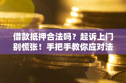 济南借款抵押合法吗？起诉上门别慌张！手把手教你应对法律程序