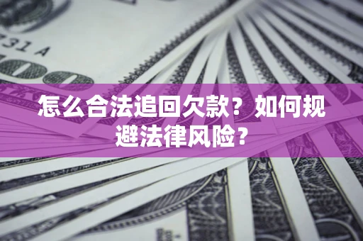 济南怎么合法追回欠款？如何规避法律风险？