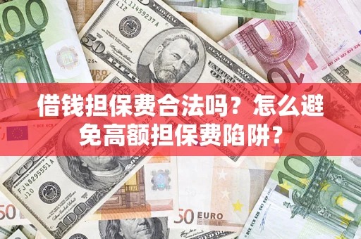 济南借钱担保费合法吗？怎么避免高额担保费陷阱？