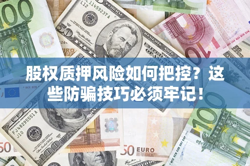 济南股权质押风险如何把控？这些防骗技巧必须牢记！