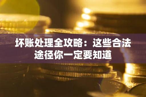济南坏账处理全攻略：这些合法途径你一定要知道