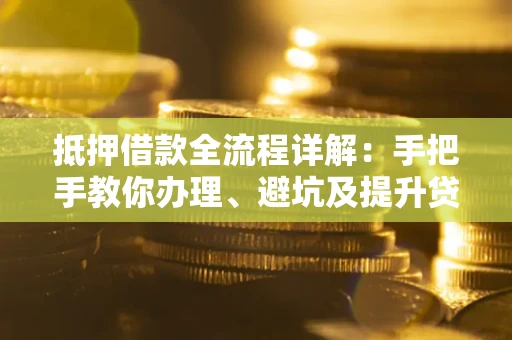 济南抵押借款全流程详解：手把手教你办理、避坑及提升贷款额度